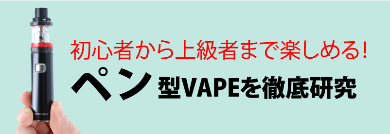 初心者から上級者まで楽しめる！ペン型ベイプを徹底研究
